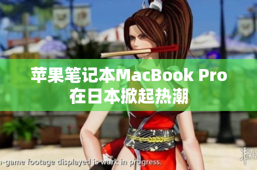苹果笔记本MacBook Pro在日本掀起热潮