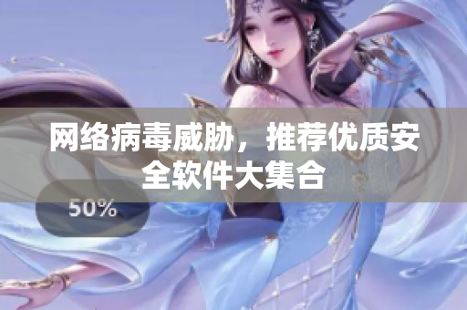 网络病毒威胁，推荐优质安全软件大集合