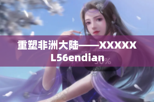 重塑非洲大陆——XXXXXL56endian
