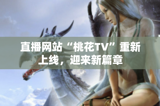 直播网站“桃花TV”重新上线，迎来新篇章