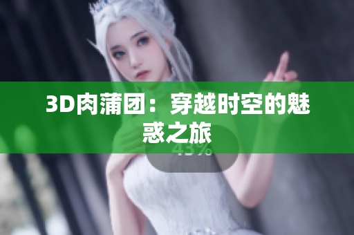 3D肉蒲团：穿越时空的魅惑之旅