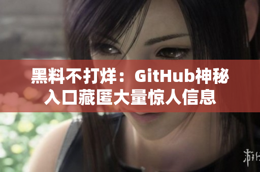 黑料不打烊：GitHub神秘入口藏匿大量惊人信息