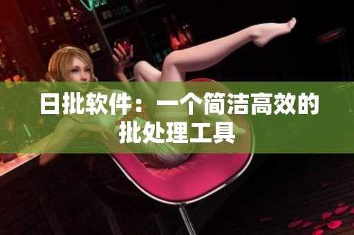 日批软件：一个简洁高效的批处理工具