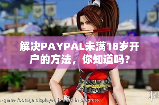 解决PAYPAL未满18岁开户的方法，你知道吗？