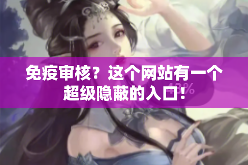 免疫审核？这个网站有一个超级隐蔽的入口！