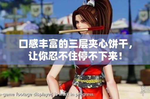 口感丰富的三层夹心饼干，让你忍不住停不下来！