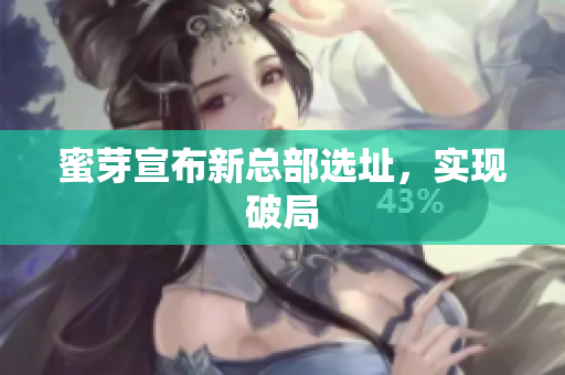 蜜芽宣布新总部选址，实现破局