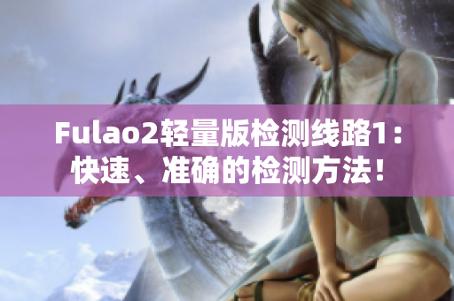 Fulao2轻量版检测线路1：快速、准确的检测方法！
