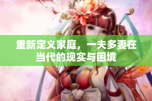 重新定义家庭，一夫多妻在当代的现实与困境