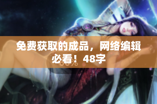 免费获取的成品，网络编辑必看！48字