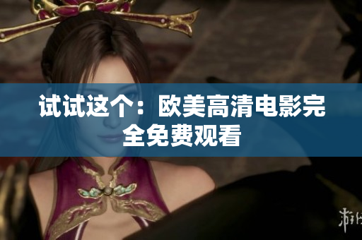试试这个：欧美高清电影完全免费观看
