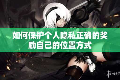 如何保护个人隐私正确的奖励自己的位置方式