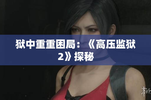 狱中重重困局：《高压监狱2》探秘