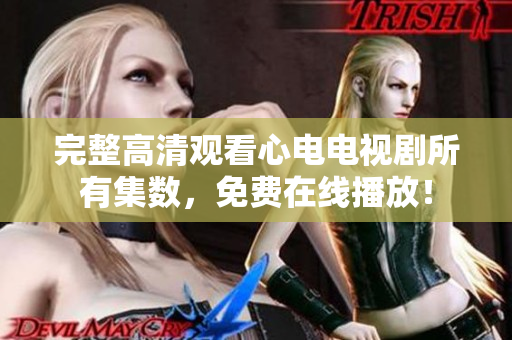 完整高清观看心电电视剧所有集数，免费在线播放！