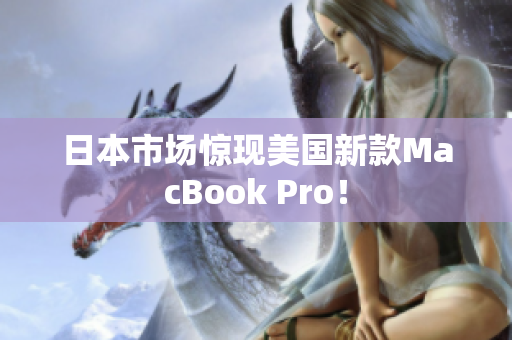 日本市场惊现美国新款MacBook Pro！