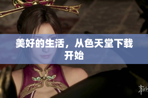 美好的生活，从色天堂下载开始