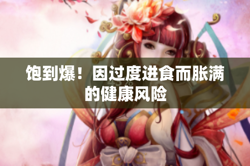 饱到爆！因过度进食而胀满的健康风险