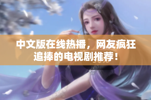 中文版在线热播，网友疯狂追捧的电视剧推荐！