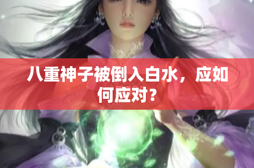 八重神子被倒入白水，应如何应对？