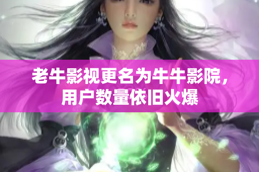 老牛影视更名为牛牛影院，用户数量依旧火爆