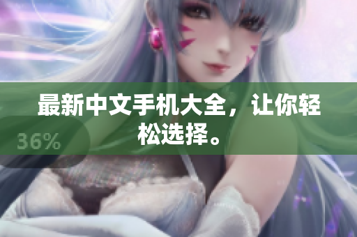 最新中文手机大全，让你轻松选择。