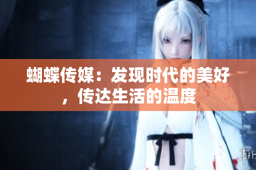 蝴蝶传媒：发现时代的美好，传达生活的温度