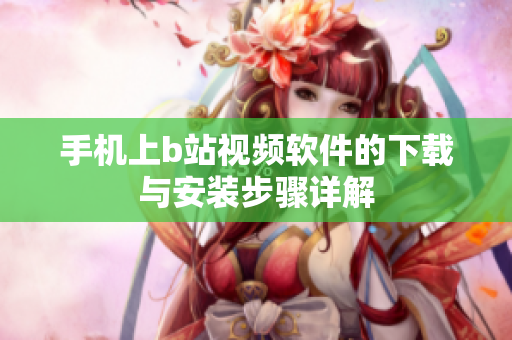 手机上b站视频软件的下载与安装步骤详解