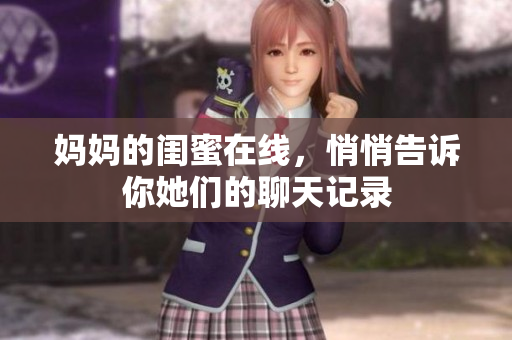 妈妈的闺蜜在线，悄悄告诉你她们的聊天记录