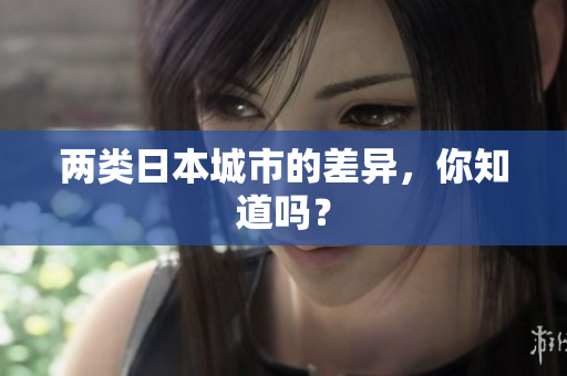两类日本城市的差异，你知道吗？