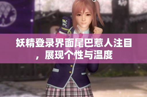 妖精登录界面尾巴惹人注目，展现个性与温度