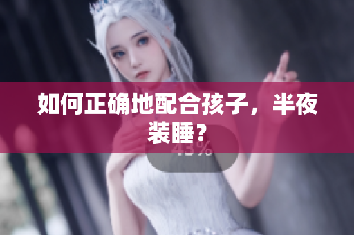 如何正确地配合孩子，半夜装睡？