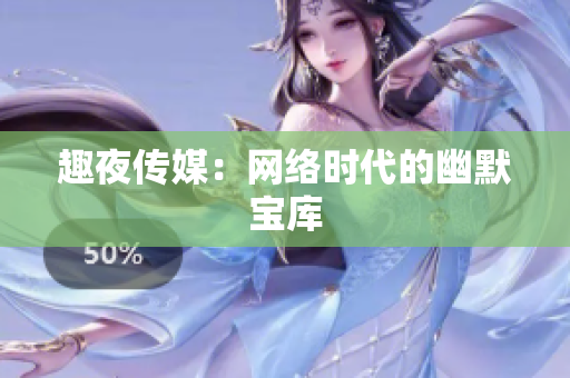 趣夜传媒：网络时代的幽默宝库