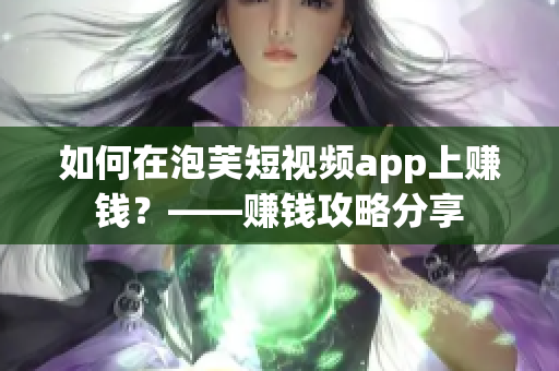 如何在泡芙短视频app上赚钱？——赚钱攻略分享