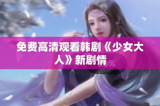 免费高清观看韩剧《少女大人》新剧情