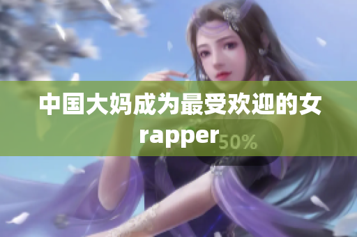 中国大妈成为最受欢迎的女rapper