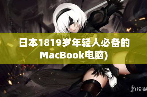 日本1819岁年轻人必备的MacBook电脑)