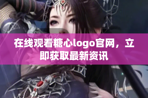 在线观看糖心logo官网，立即获取最新资讯