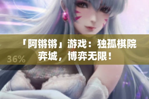 「阿锵锵」游戏：独孤棋院弈城，博弈无限！