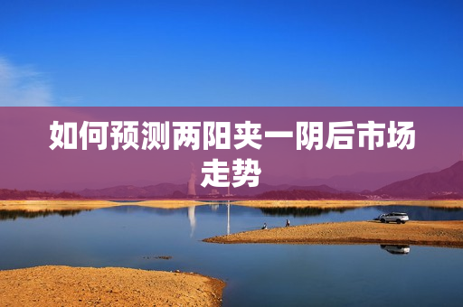 如何预测两阳夹一阴后市场走势
