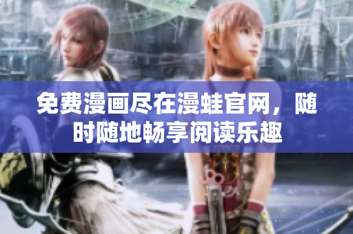 免费漫画尽在漫蛙官网，随时随地畅享阅读乐趣