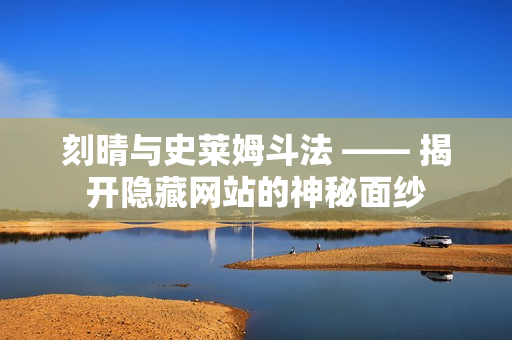 刻晴与史莱姆斗法 —— 揭开隐藏网站的神秘面纱