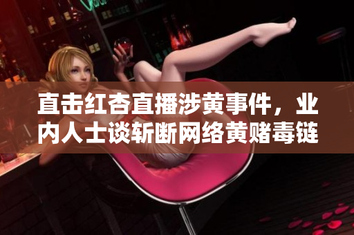 直击红杏直播涉黄事件，业内人士谈斩断网络黄赌毒链条