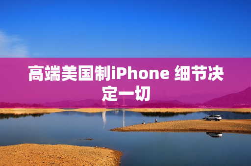 高端美国制iPhone 细节决定一切