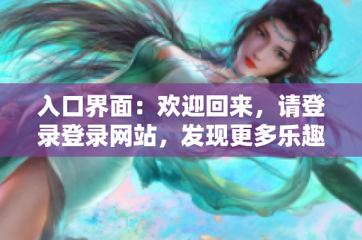 入口界面：欢迎回来，请登录登录网站，发现更多乐趣