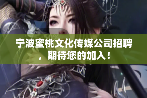 宁波蜜桃文化传媒公司招聘，期待您的加入！