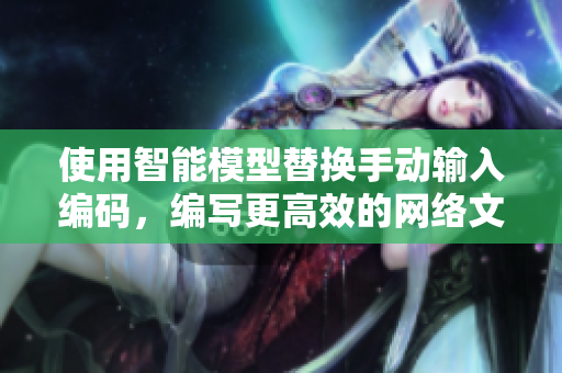使用智能模型替换手动输入编码，编写更高效的网络文章