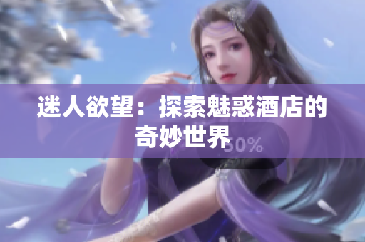 迷人欲望：探索魅惑酒店的奇妙世界