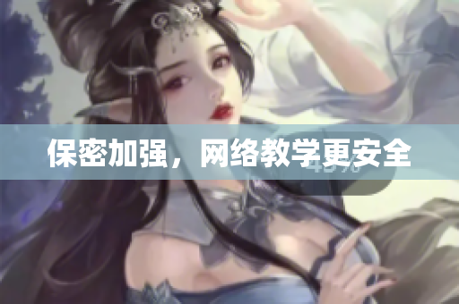 保密加强，网络教学更安全