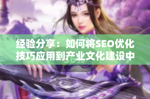 经验分享：如何将SEO优化技巧应用到产业文化建设中