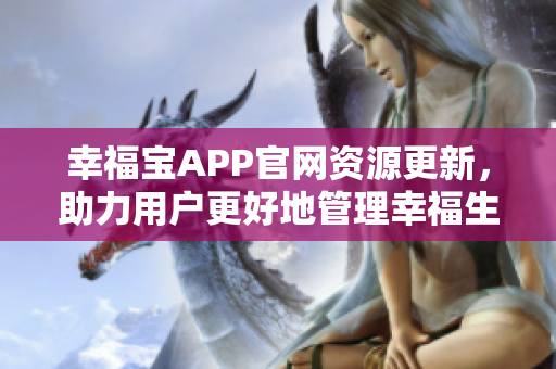 幸福宝APP官网资源更新，助力用户更好地管理幸福生活
